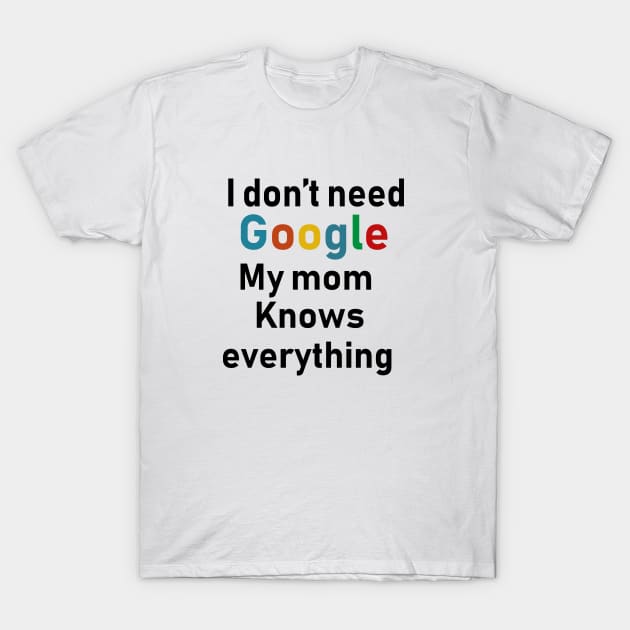 I don't need Google My mom knows everything T-Shirt by Souna's Store